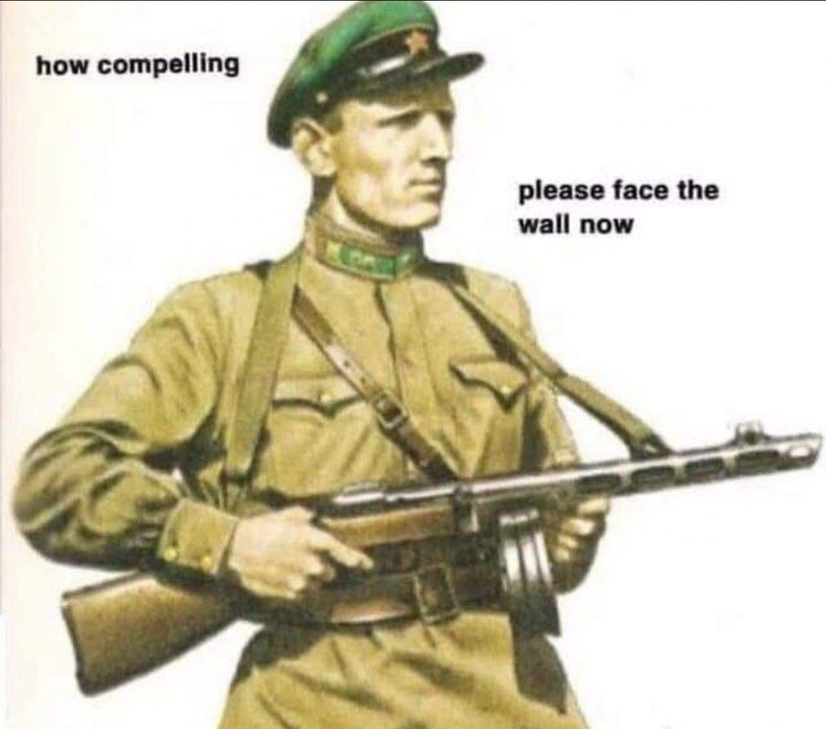 This meme is a play on the classic image of a Soviet soldier holding a machine gun, but with a modern twist. The image shows the soldier with a caption "how compelling" on the left and "please face the wall now" on the right, implying that the soldier is not only a fierce warrior but also a strict authority figure who demands obedience.